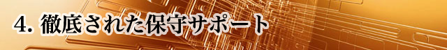 徹底された保守サポート 